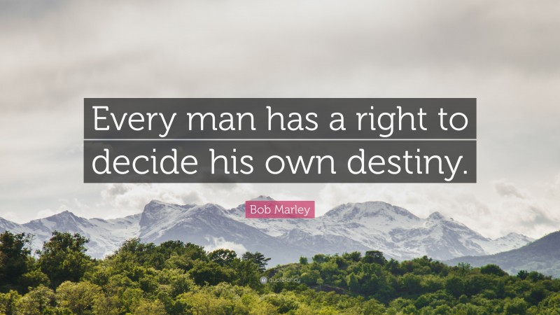Bob Marley Quote: “Every man has a right to decide his own destiny.”