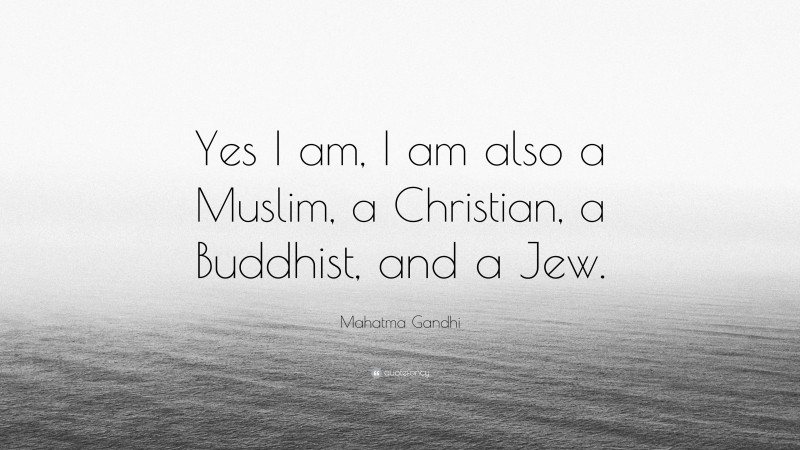 Mahatma Gandhi Quote: “Yes I am, I am also a Muslim, a Christian, a Buddhist, and a Jew.”