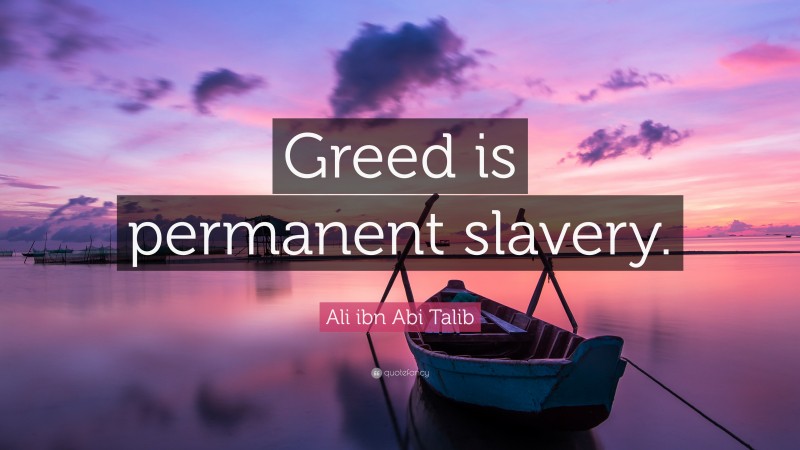 Ali ibn Abi Talib Quote: “Greed is permanent slavery.”