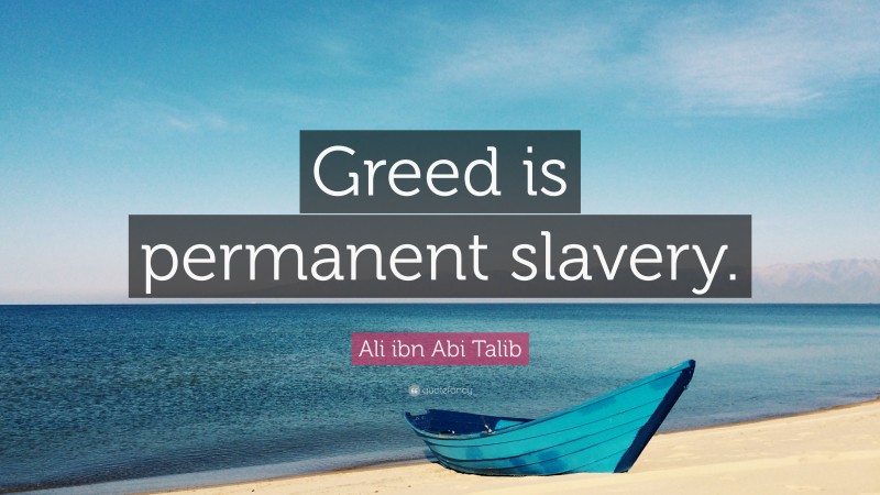 Ali ibn Abi Talib Quote: “Greed is permanent slavery.”