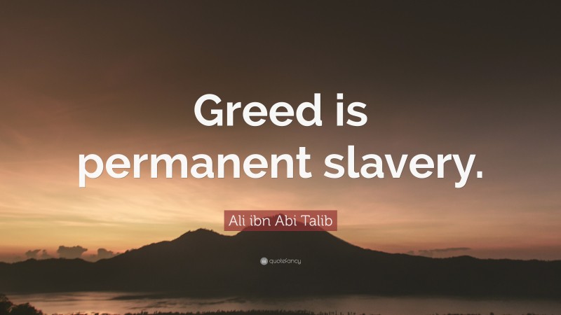 Ali ibn Abi Talib Quote: “Greed is permanent slavery.”