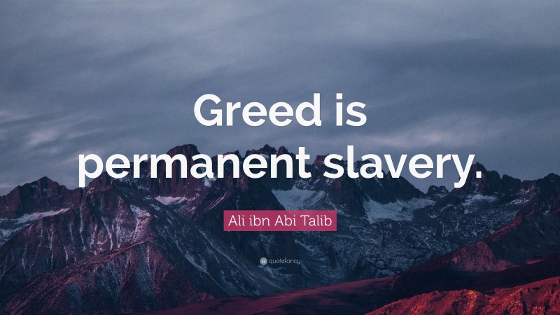 Ali ibn Abi Talib Quote: “Greed is permanent slavery.”