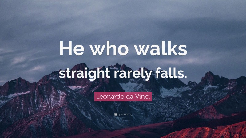 Leonardo da Vinci Quote: “He who walks straight rarely falls.”