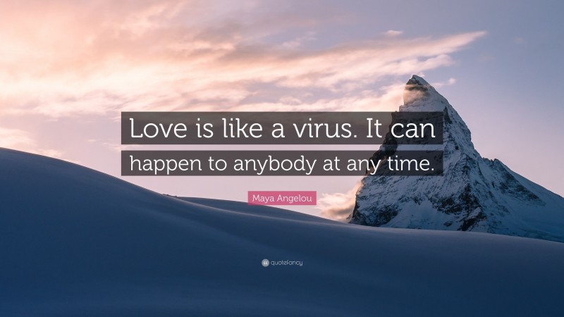 Maya Angelou Quote: “Love is like a virus. It can happen to anybody at any time.”