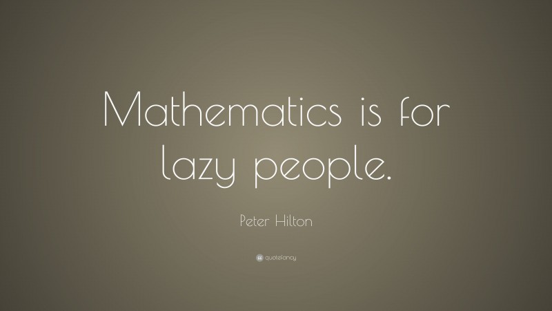 Peter Hilton Quote: “Mathematics is for lazy people.”