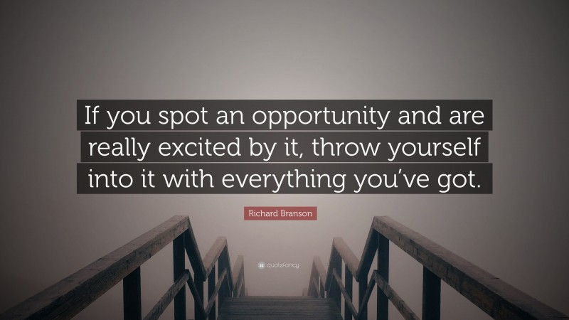 Richard Branson Quote: “If you spot an opportunity and are really excited by it, throw yourself into it with everything you’ve got.”