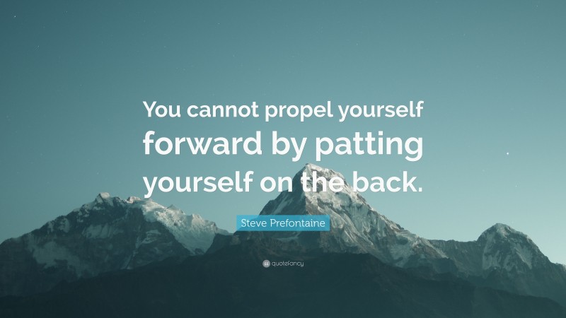 Steve Prefontaine Quote: “You cannot propel yourself forward by patting yourself on the back.”