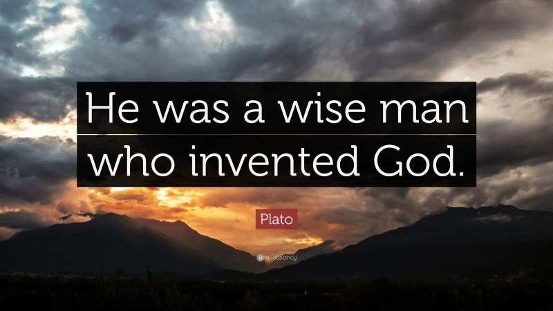 Plato Quote: “He was a wise man who invented God.”