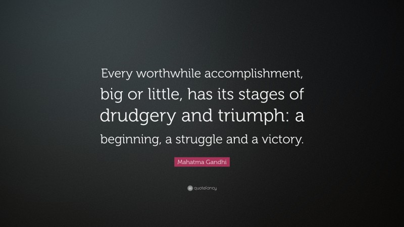 Mahatma Gandhi Quote: “Every worthwhile accomplishment, big or little, has its stages of drudgery and triumph: a beginning, a struggle and a victory.”