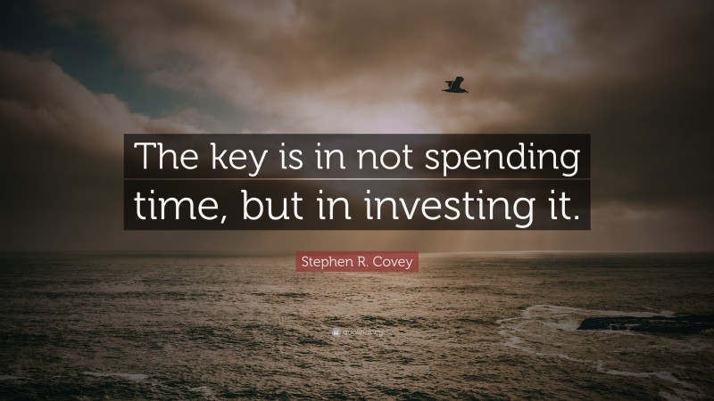 Stephen R. Covey Quote: “The key is in not spending time, but in investing it.”
