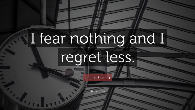 John Cena Quote: “I fear nothing and I regret less.”