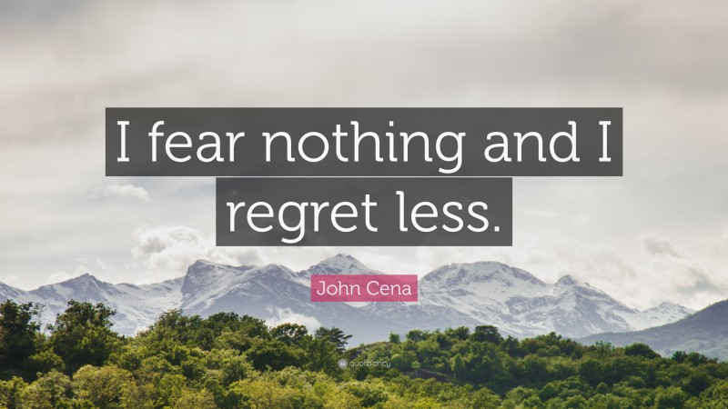 John Cena Quote: “I fear nothing and I regret less.”