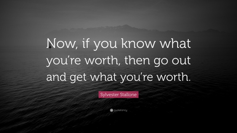 Sylvester Stallone Quote: “Now, if you know what you’re worth, then go out and get what you’re worth.”