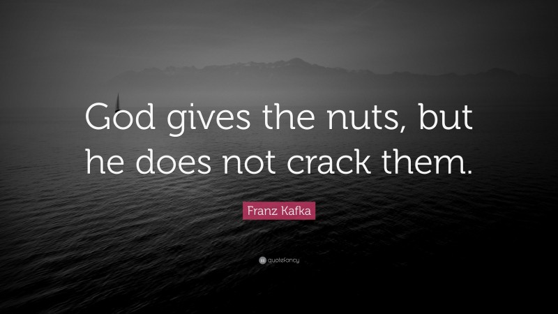 Franz Kafka Quote: “God gives the nuts, but he does not crack them.”