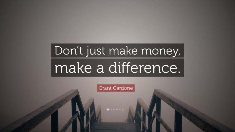 Grant Cardone Quote: “Don’t just make money, make a difference.”