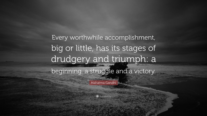 Mahatma Gandhi Quote: “Every worthwhile accomplishment, big or little, has its stages of drudgery and triumph: a beginning, a struggle and a victory.”