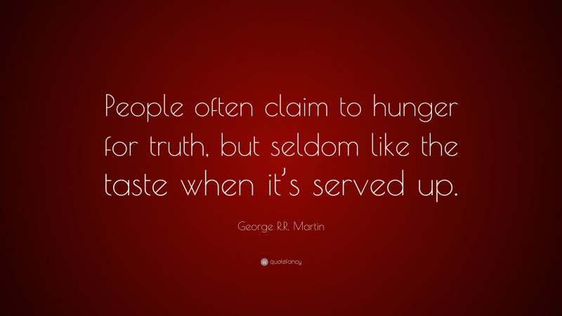 George R.R. Martin Quote: “People often claim to hunger for truth, but seldom like the taste when it’s served up.”