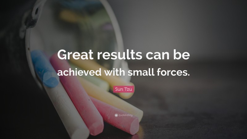 Sun Tzu Quote: “Great results can be achieved with small forces.”