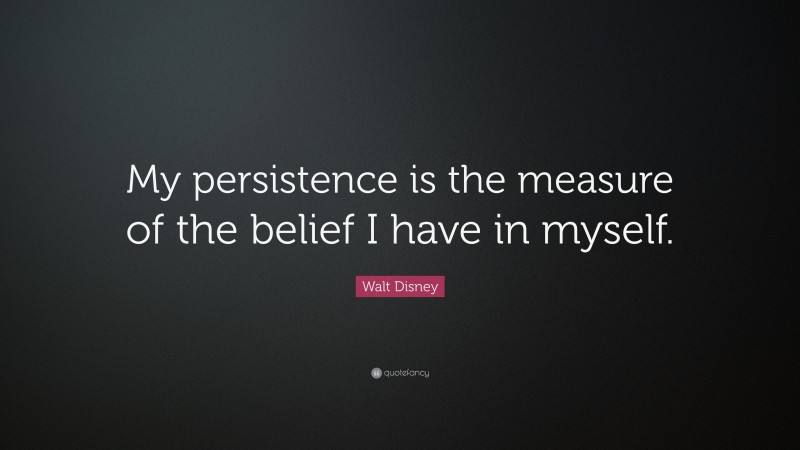 Walt Disney Quote: “My persistence is the measure of the belief I have in myself.”