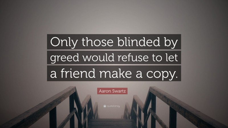 Aaron Swartz Quote: “Only those blinded by greed would refuse to let a friend make a copy.”