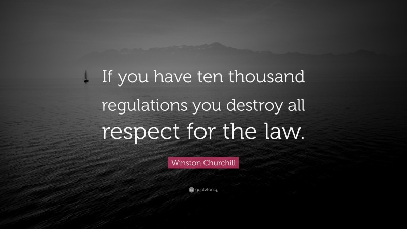 Winston Churchill Quote: “If you have ten thousand regulations you destroy all respect for the law.”