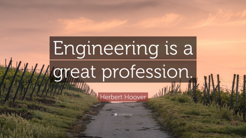 Herbert Hoover Quote: “Engineering is a great profession.”