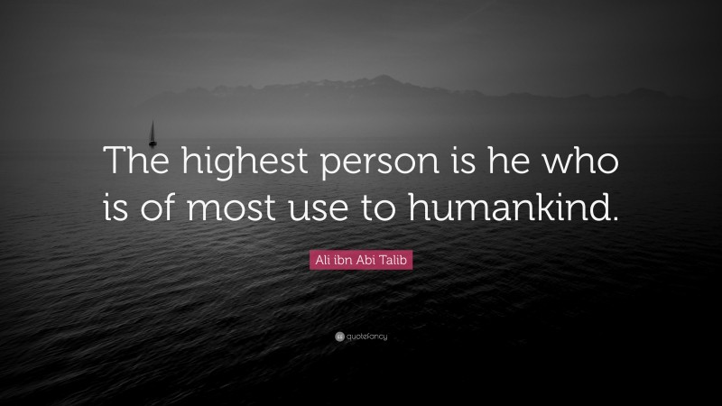 Ali ibn Abi Talib Quote: “The highest person is he who is of most use to humankind.”