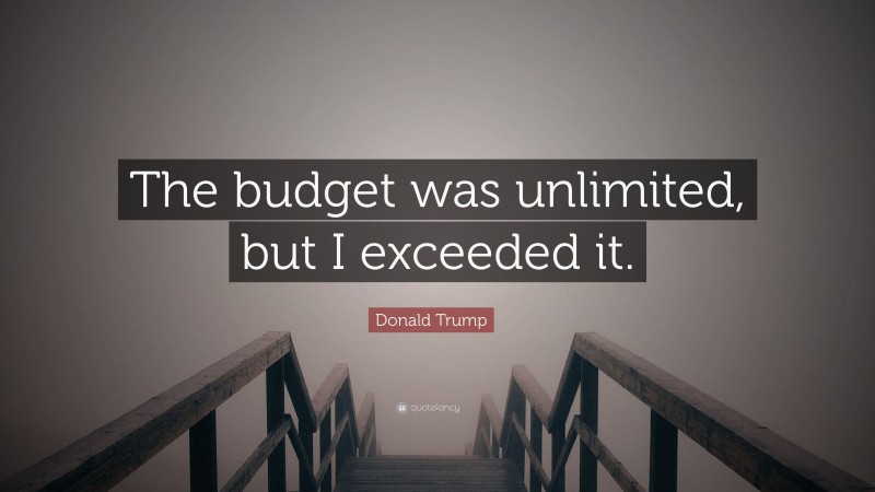 Donald Trump Quote: “The budget was unlimited, but I exceeded it.”
