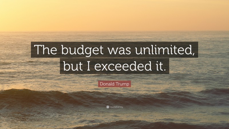 Donald Trump Quote: “The budget was unlimited, but I exceeded it.”