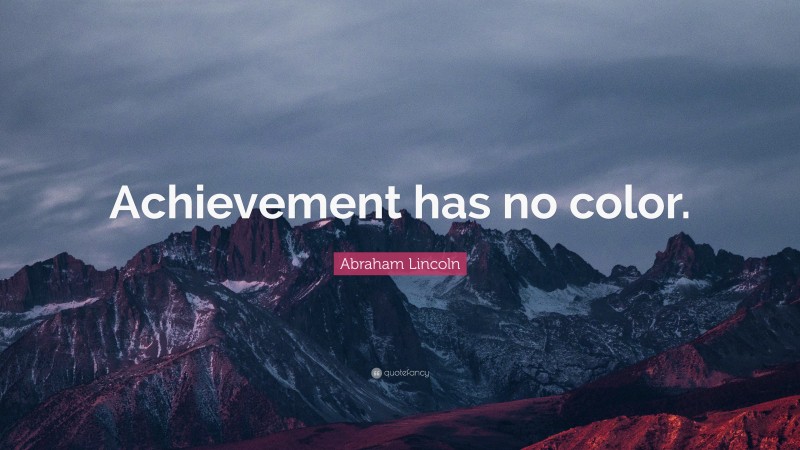 Abraham Lincoln Quote: “Achievement has no color.”