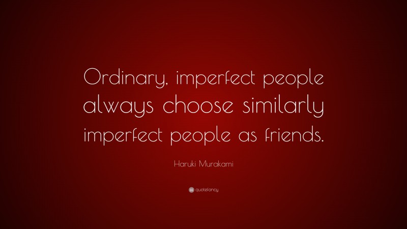 Haruki Murakami Quote: “Ordinary, imperfect people always choose similarly imperfect people as friends.”