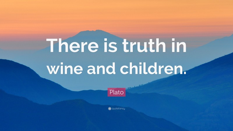 Plato Quote: “There is truth in wine and children.”
