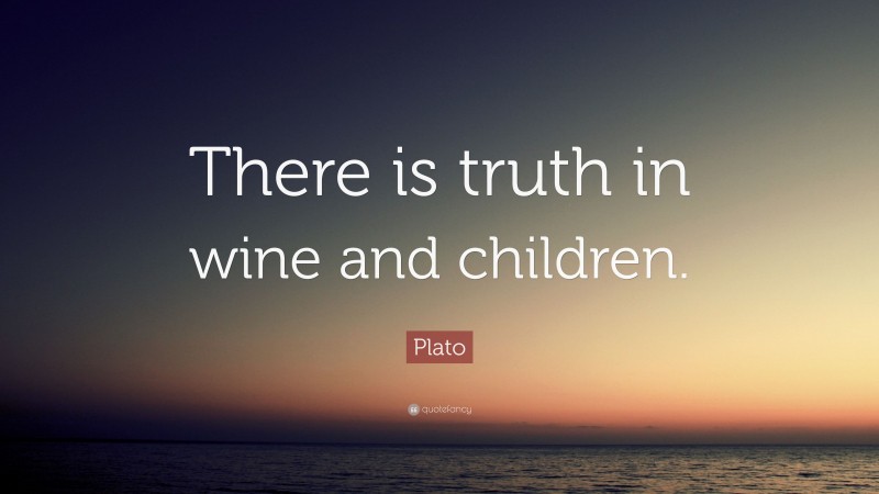Plato Quote: “There is truth in wine and children.”