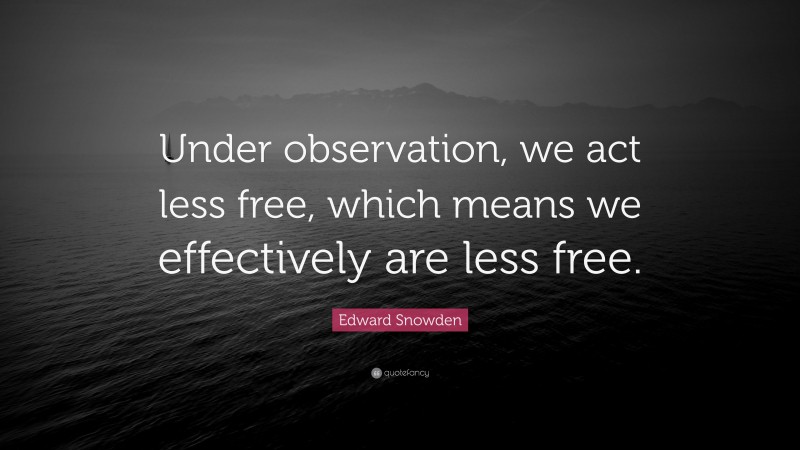 Edward Snowden Quote: “Under observation, we act less free, which means we effectively are less free.”