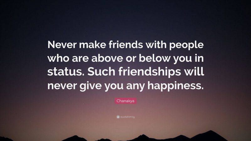Chanakya Quote: “Never make friends with people who are above or below you in status. Such friendships will never give you any happiness.”