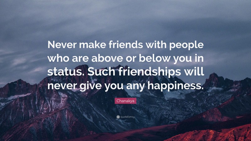 Chanakya Quote: “Never make friends with people who are above or below you in status. Such friendships will never give you any happiness.”