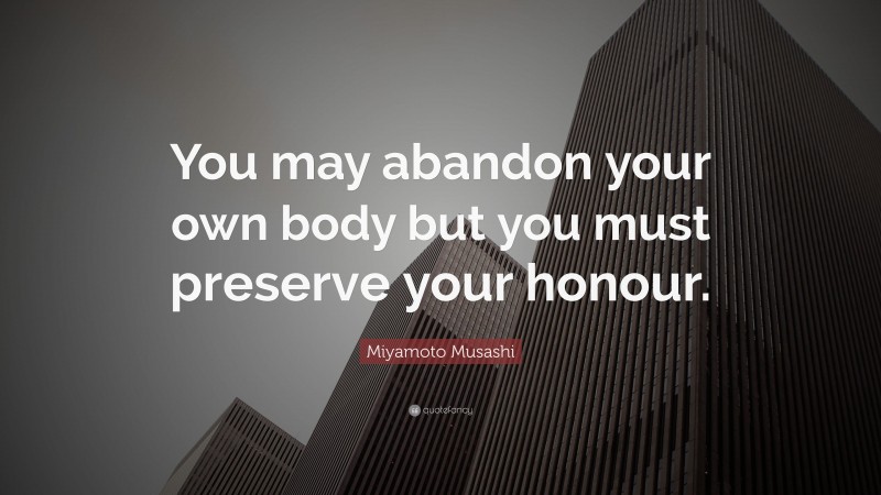 Miyamoto Musashi Quote: “You may abandon your own body but you must preserve your honour.”