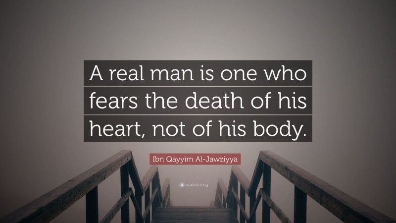 Ibn Qayyim Al-Jawziyya Quote: “A real man is one who fears the death of his heart, not of his body.”