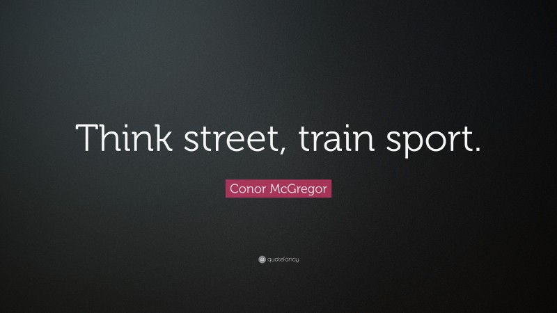 Conor McGregor Quote: “Think street, train sport.”