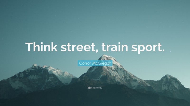 Conor McGregor Quote: “Think street, train sport.”