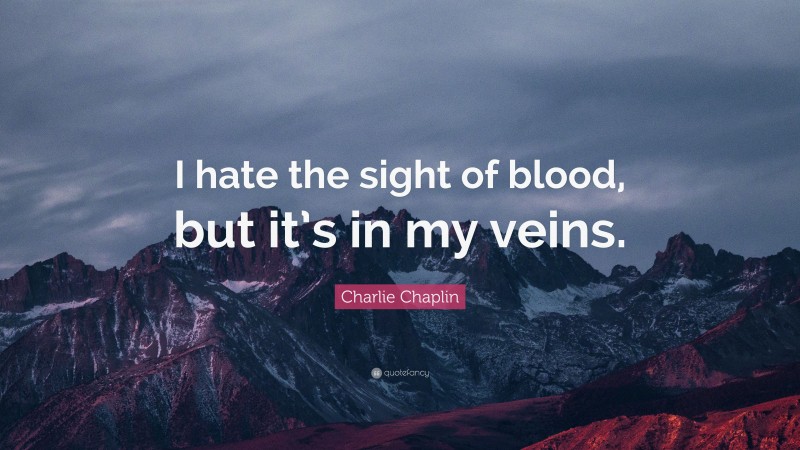Charlie Chaplin Quote: “I hate the sight of blood, but it’s in my veins.”