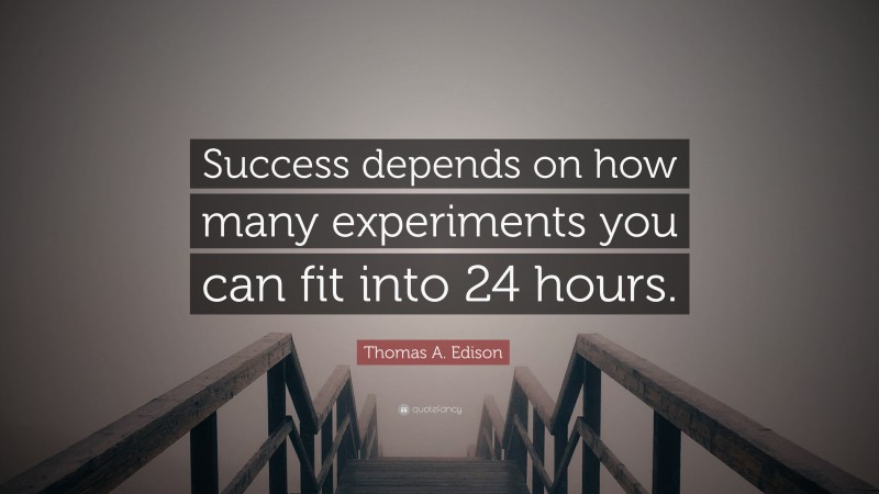 Thomas A. Edison Quote: “Success depends on how many experiments you can fit into 24 hours.”