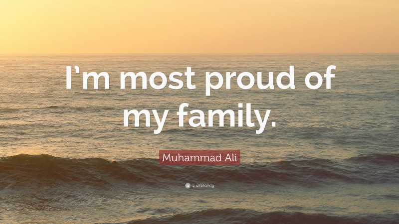 Muhammad Ali Quote: “I’m most proud of my family.”