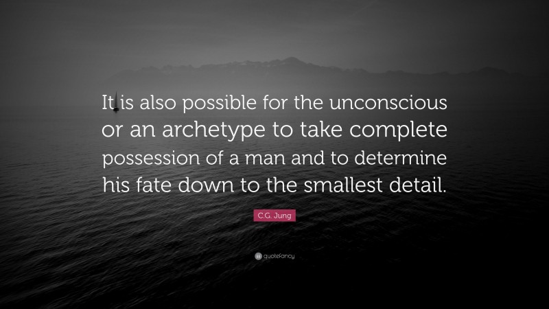 C.G. Jung Quote: “It is also possible for the unconscious or an archetype to take complete possession of a man and to determine his fate down to the smallest detail.”