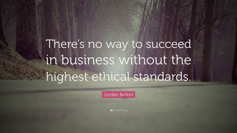 Jordan Belfort Quote: “There’s no way to succeed in business without the highest ethical standards.”