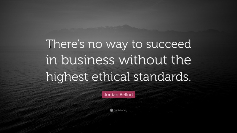 Jordan Belfort Quote: “There’s no way to succeed in business without the highest ethical standards.”