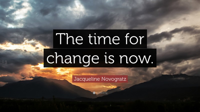 Jacqueline Novogratz Quote: “The time for change is now.”