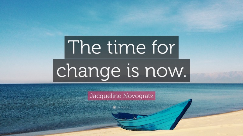 Jacqueline Novogratz Quote: “The time for change is now.”