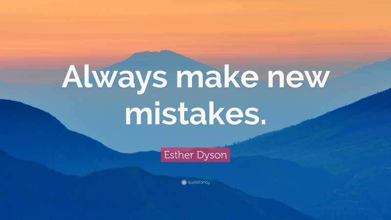 Esther Dyson Quote: “Always make new mistakes.”