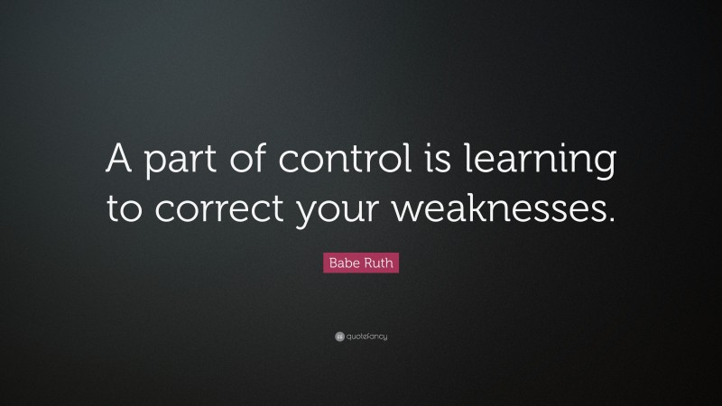 Babe Ruth Quote: “A part of control is learning to correct your weaknesses.”